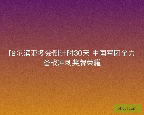 哈尔滨亚冬会倒计时30天 中国军团全力备战冲刺奖牌荣耀