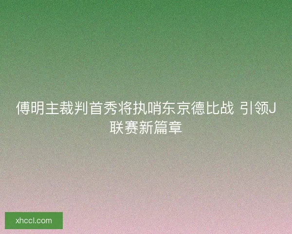 傅明主裁判首秀将执哨东京德比战 引领J联赛新篇章