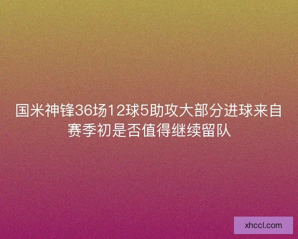 国米神锋36场12球5助攻大部分进球来自赛季初是否值得继续留队