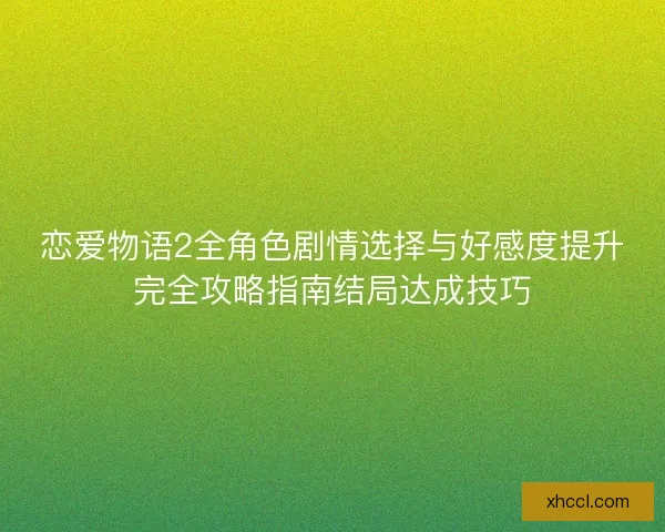 恋爱物语2全角色剧情选择与好感度提升完全攻略指南结局达成技巧